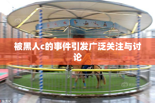 被黑人c的事件引发广泛关注与讨论
