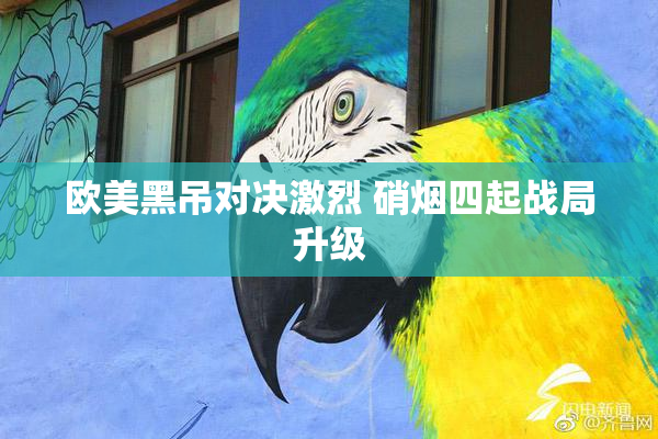 欧美黑吊对决激烈 硝烟四起战局升级