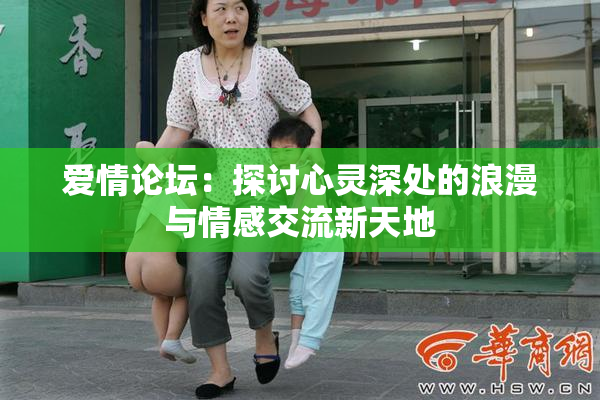 爱情论坛：探讨心灵深处的浪漫与情感交流新天地