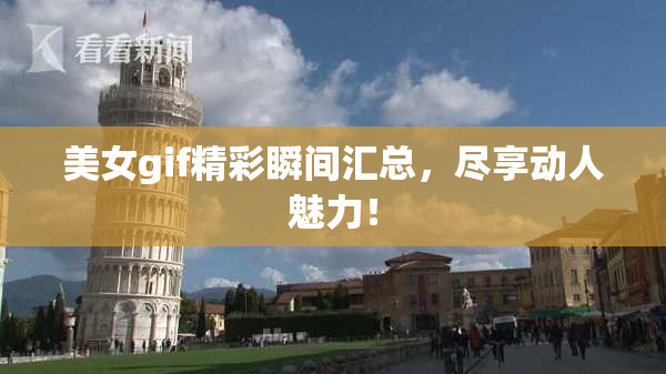 美女gif精彩瞬间汇总，尽享动人魅力！