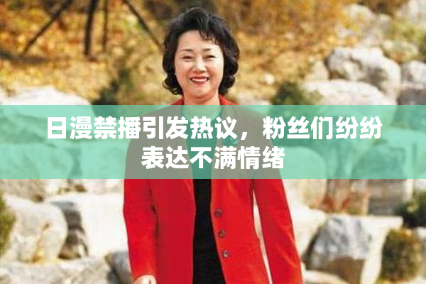 日漫禁播引发热议，粉丝们纷纷表达不满情绪