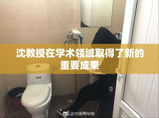 沈教授在学术领域取得了新的重要成果