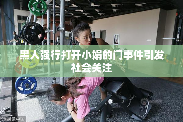 黑人强行打开小娟的门事件引发社会关注