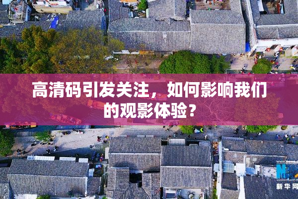 高清码引发关注，如何影响我们的观影体验？