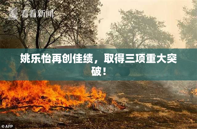 姚乐怡再创佳绩，取得三项重大突破！