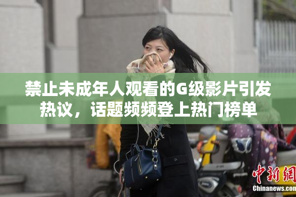 禁止未成年人观看的G级影片引发热议，话题频频登上热门榜单