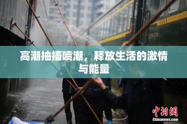 高潮抽搐喷潮，释放生活的激情与能量