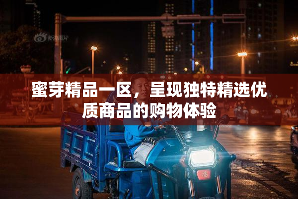 蜜芽精品一区，呈现独特精选优质商品的购物体验