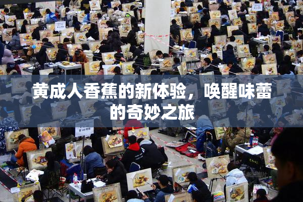 黄成人香蕉的新体验，唤醒味蕾的奇妙之旅