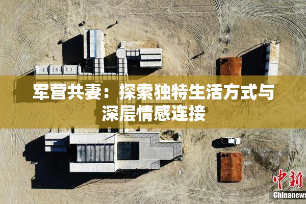 军营共妻：探索独特生活方式与深层情感连接
