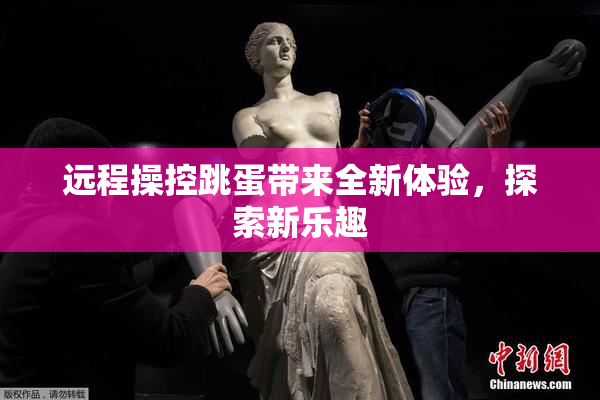 远程操控跳蛋带来全新体验，探索新乐趣