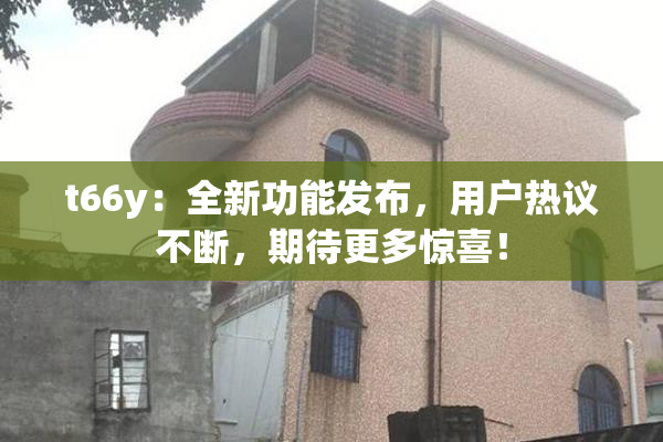 t66y：全新功能发布，用户热议不断，期待更多惊喜！