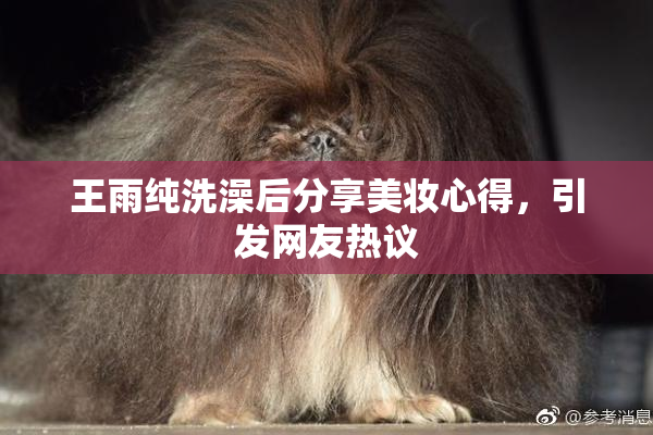 王雨纯洗澡后分享美妆心得，引发网友热议