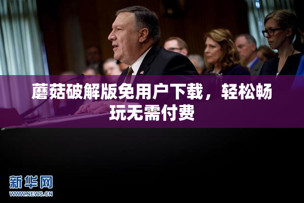 蘑菇破解版免用户下载，轻松畅玩无需付费