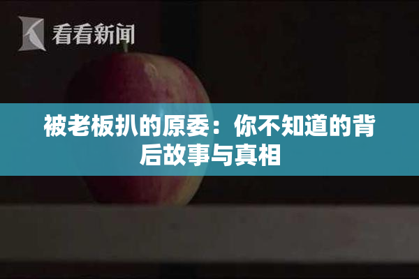 被老板扒的原委：你不知道的背后故事与真相