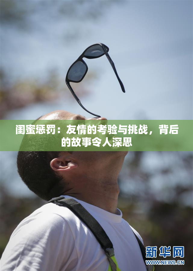 闺蜜惩罚：友情的考验与挑战，背后的故事令人深思