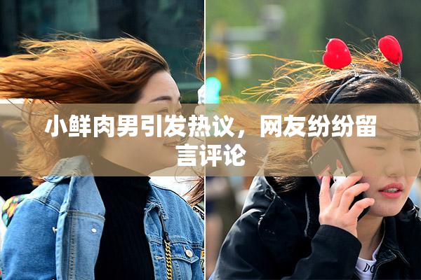 小鲜肉男引发热议，网友纷纷留言评论