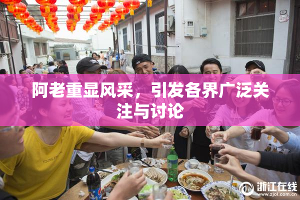 阿老重显风采，引发各界广泛关注与讨论