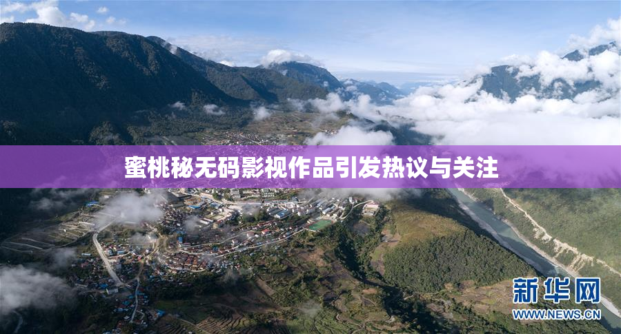 蜜桃秘无码影视作品引发热议与关注