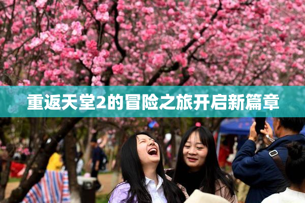 重返天堂2的冒险之旅开启新篇章