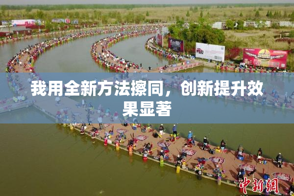我用全新方法擦同，创新提升效果显著