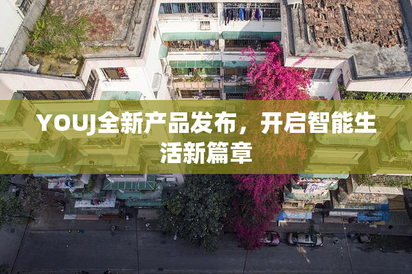 YOUJ全新产品发布，开启智能生活新篇章