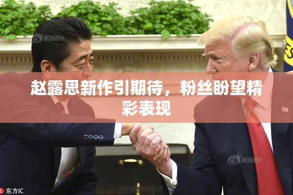 赵露思新作引期待，粉丝盼望精彩表现