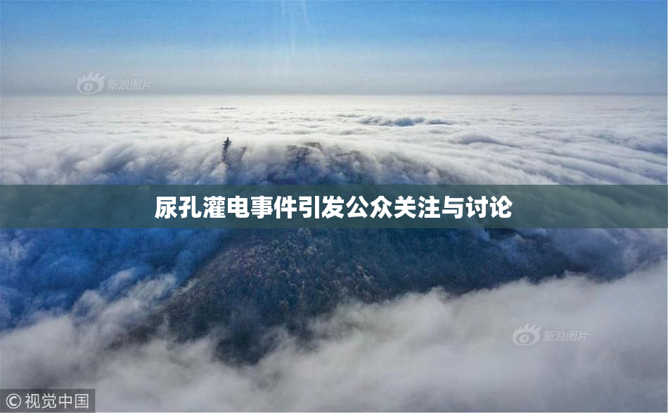 尿孔灌电事件引发公众关注与讨论