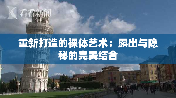 重新打造的裸体艺术：露出与隐秘的完美结合