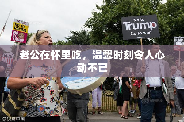 老公在怀里吃，温馨时刻令人心动不已