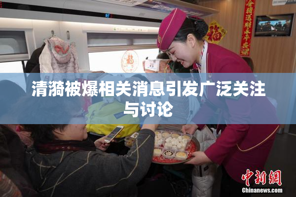 清漪被爆相关消息引发广泛关注与讨论