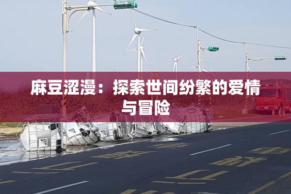 麻豆涩漫：探索世间纷繁的爱情与冒险