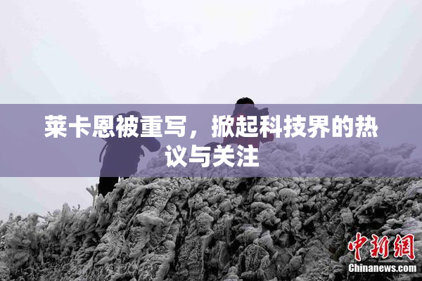 莱卡恩被重写，掀起科技界的热议与关注
