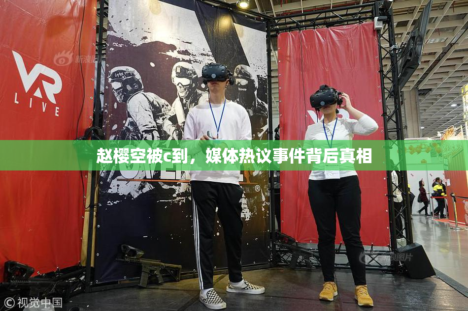赵樱空被c到，媒体热议事件背后真相