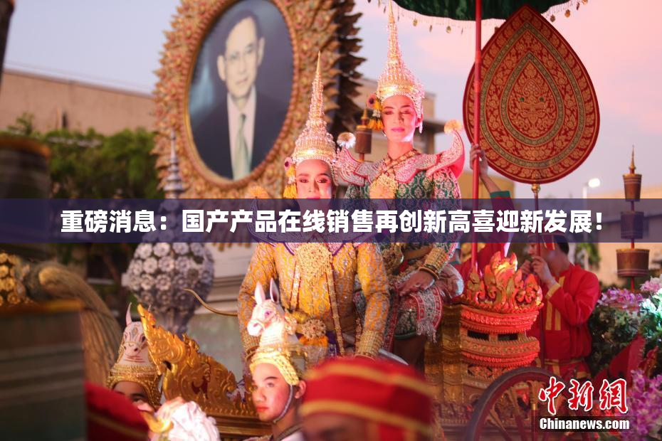 重磅消息：国产产品在线销售再创新高喜迎新发展！