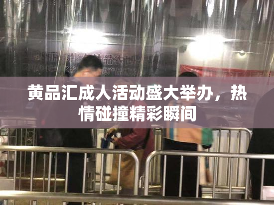 黄品汇成人活动盛大举办，热情碰撞精彩瞬间