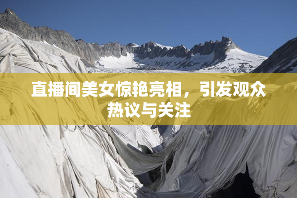 直播间美女惊艳亮相，引发观众热议与关注