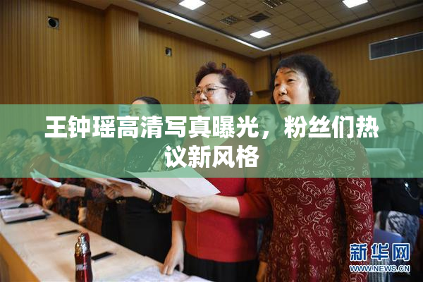 王钟瑶高清写真曝光，粉丝们热议新风格
