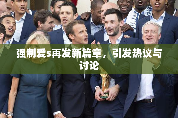 强制爱s再发新篇章，引发热议与讨论