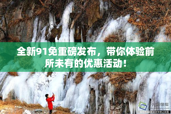 全新91免重磅发布，带你体验前所未有的优惠活动！