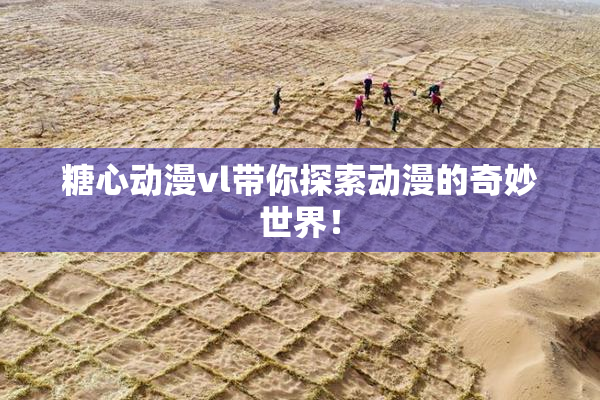 糖心动漫vl带你探索动漫的奇妙世界！