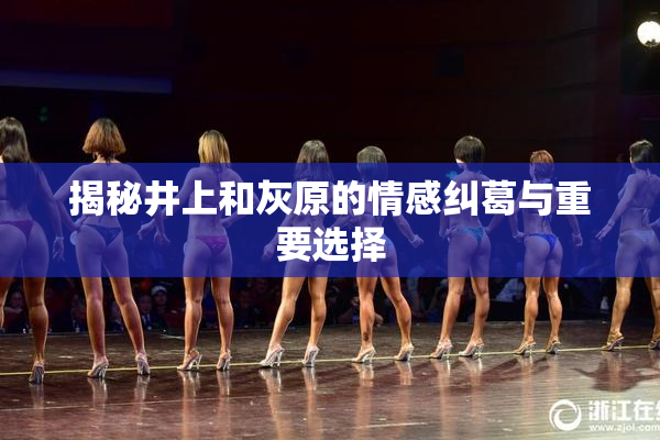 揭秘井上和灰原的情感纠葛与重要选择