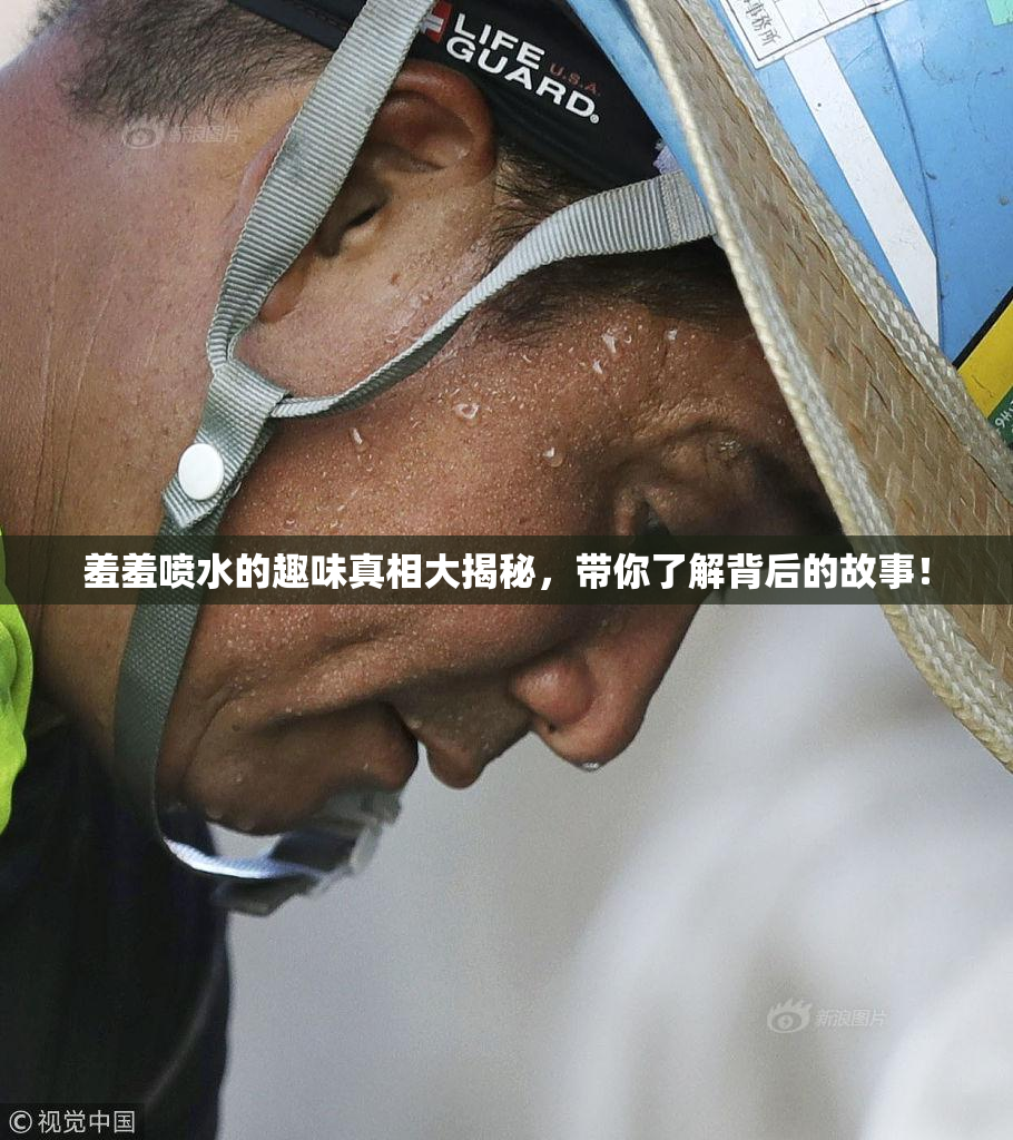 羞羞喷水的趣味真相大揭秘，带你了解背后的故事！