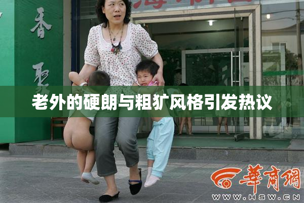 老外的硬朗与粗犷风格引发热议