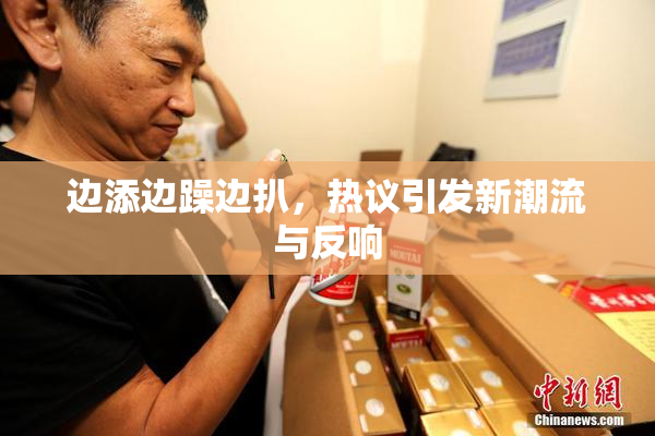 边添边躁边扒，热议引发新潮流与反响