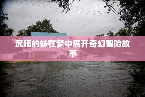沉睡的妹在梦中展开奇幻冒险故事