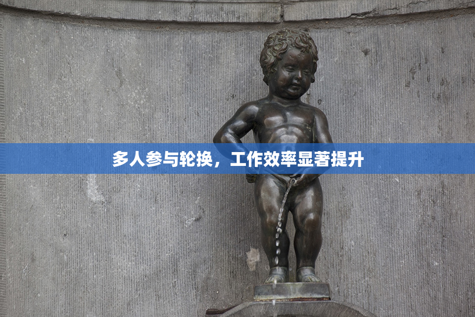 多人参与轮换，工作效率显著提升