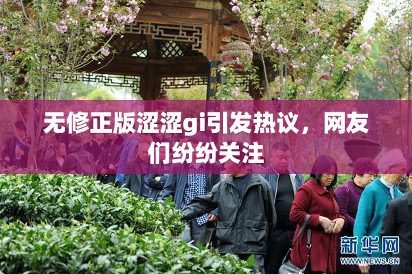 无修正版涩涩gi引发热议，网友们纷纷关注
