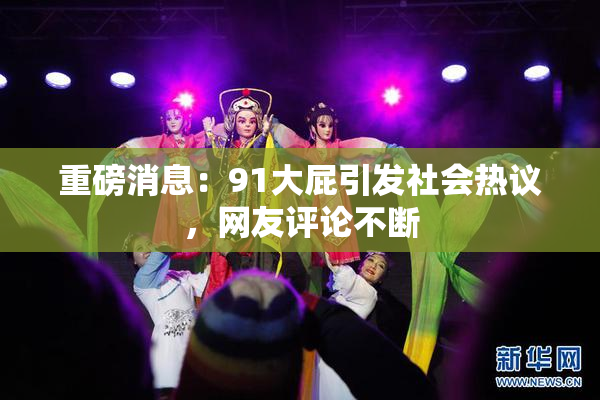 重磅消息：91大屁引发社会热议，网友评论不断