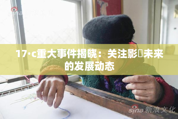 17·c重大事件揭晓：关注影響未来的发展动态
